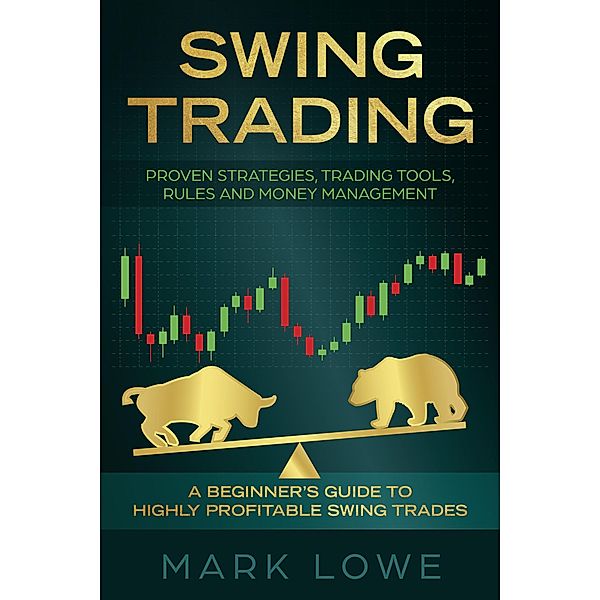 Swing Trading: A Beginner's Guide to Highly Profitable Swing Trades - Proven Strategies, Trading Tools, Rules, and Money Management, Mark Lowe