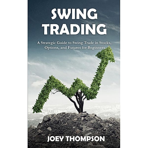 Swing Trading: A Strategic Guide to Swing Trading in Stocks, Options, and Futures for Beginners, Joey Thompson