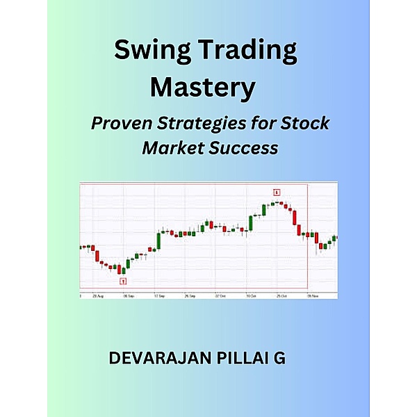 Swing Trading Mastery: Proven Strategies for Stock Market Success, Devaraj, Devarajan Pillai G