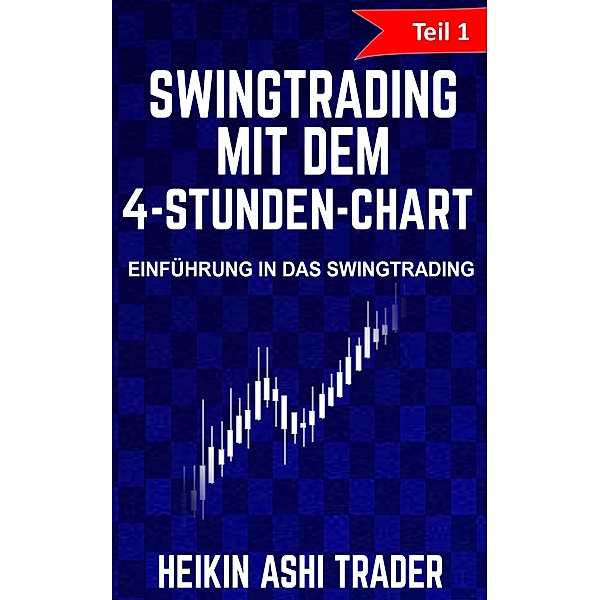 Swing Trading mit dem 4-Stunden-Chart: Teil 1: Einführung in das Swingtrading / Swing Trading mit dem 4-Stunden-Chart Bd.1, Heikin Ashi Trader
