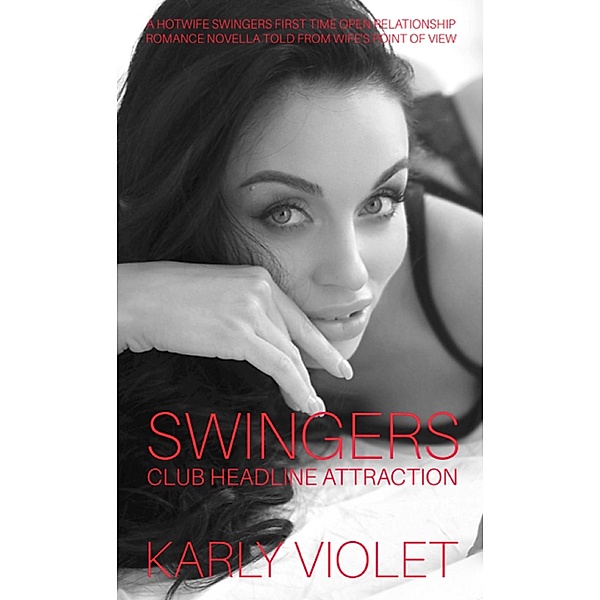 Swingers Club Headline Attraction - A Hotwife Swingers First Time Open Relationship Romance Novella Told From Wife's Point Of View, Karly Violet
