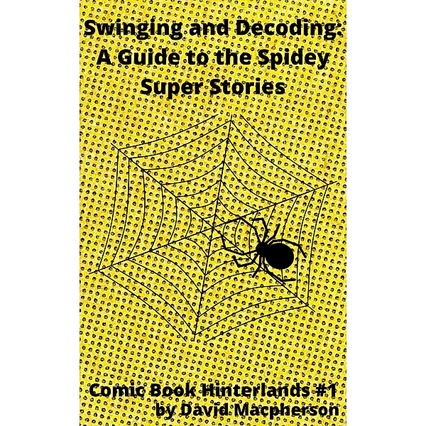 Swinging and Decoding: A Guide to the Spidey Super Stories (Comic Book Hinterlands, #1) / Comic Book Hinterlands, David Macpherson