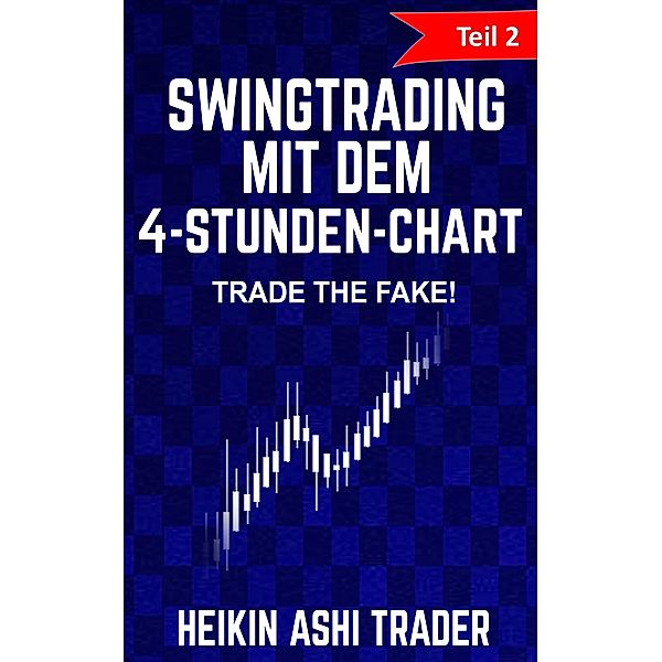 Swingtrading mit dem 4-Stunden-Chart: Teil 2: Trade the Fake! / Swingtrading mit dem 4-Stunden-Chart Bd.2, Heikin Ashi Trader