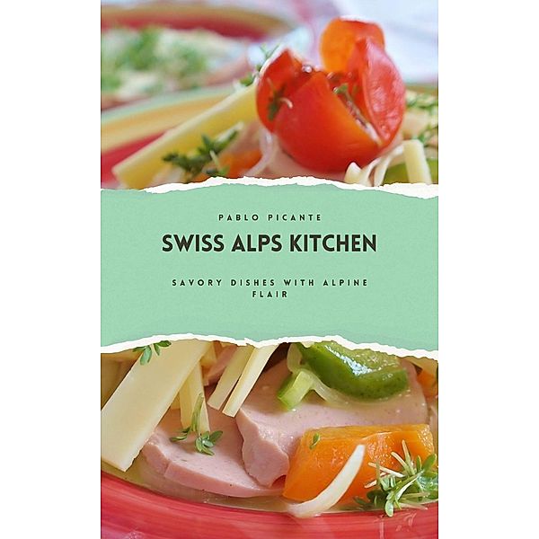 Swiss Alps Kitchen: Savory Dishes with Alpine Flair, Pablo Picante