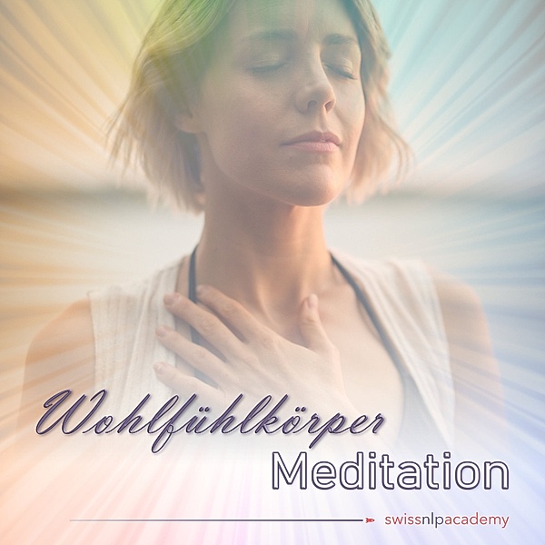 Swiss NLP Academy Meditationen - 1 - Meditation: Wohlfühlkörper, Franziska Haudenschild