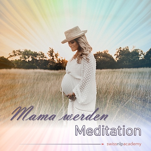 Swiss NLP Academy Meditationen - 1 - Meditation: Mama werden, Franziska Haudenschild