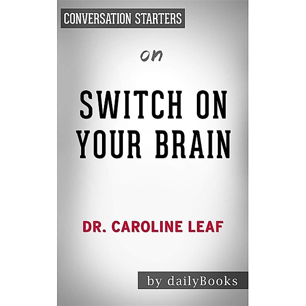 Switch On Your Brain: The Key to Peak Happiness, Thinking, and Healthby Dr. Caroline Leaf | Conversation Starters, Dailybooks