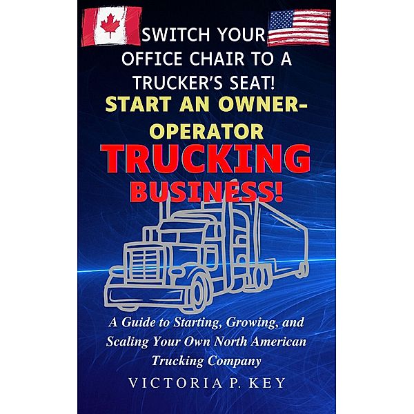 Switch Your Office Chair to a Trucker's Seat! Start an Owner-Operator Trucking Business!, Victoria P. Key
