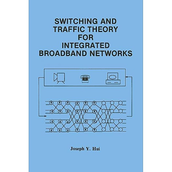 Switching and Traffic Theory for Integrated Broadband Networks / The Springer International Series in Engineering and Computer Science Bd.91, Joseph Y. Hui