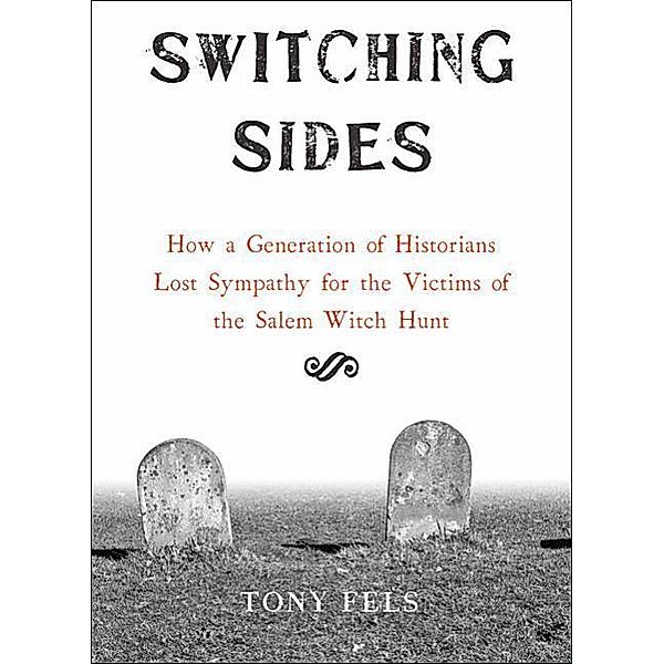 Switching Sides: How a Generation of Historians Lost Sympathy for the Victims of the Salem Witch Hunt, Tony Fels