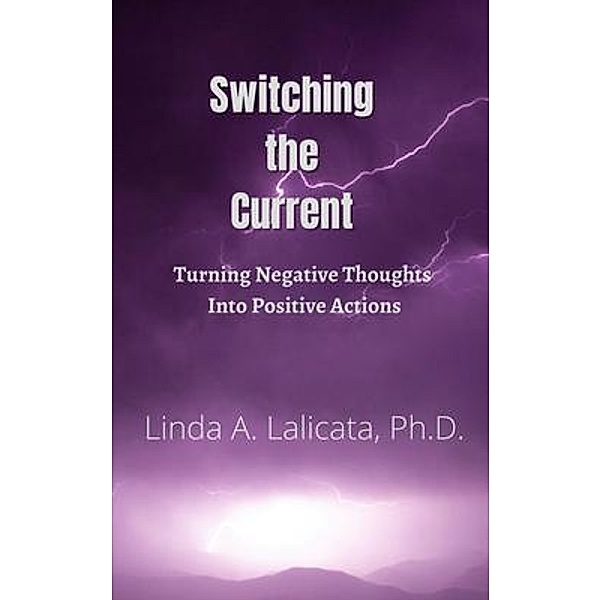 Switching the Current - Turning Negative Thoughts into Positive Actions, Linda Anne Lalicata