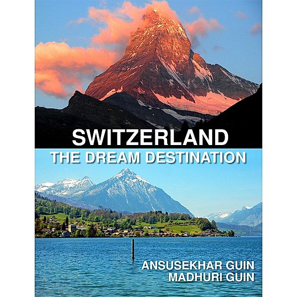 Switzerland: The Dream Destination: Budget Travel in Switzerland (Pictorial Travelogue, #2) / Pictorial Travelogue, Ansusekhar Guin, Madhuri Guin