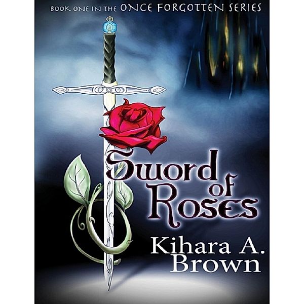 Sword of Roses Book One In the Once Forgotten Series, Kihara A Brown