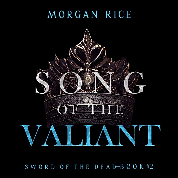 Sword of the Dead - 2 - Song of the Valiant (Sword of the Dead—Book Two), Morgan Rice