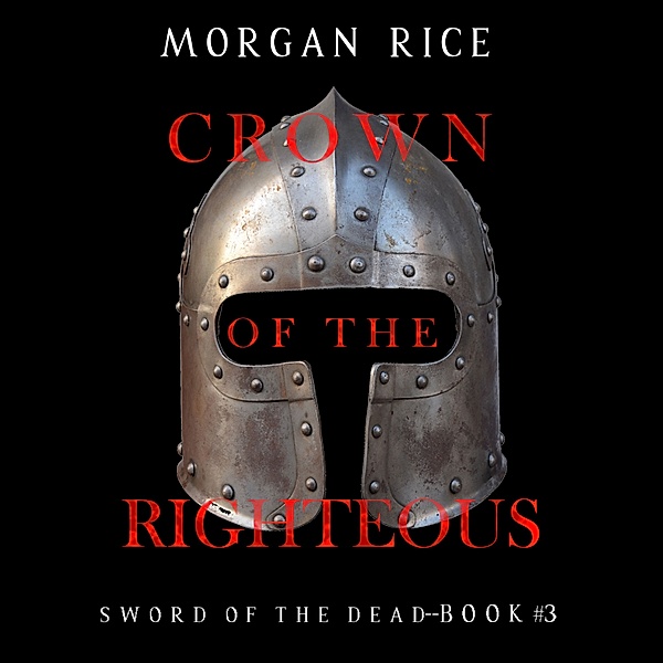 Sword of the Dead - 3 - Crown of the Righteous (Sword of the Dead—Book Three), Morgan Rice
