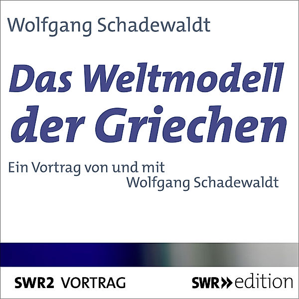SWR Edition - Das Weltmodell der Griechen, Wolfgang Schadewaldt