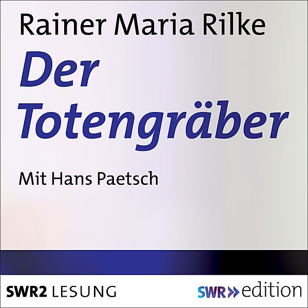 SWR Edition - Der Totengräber, Rainer Maria Rilke