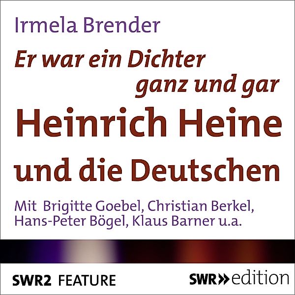 SWR Edition - Er war ein Dichter ganz und gar - Heinrich Heine und die Deutschen, Irmela Brender