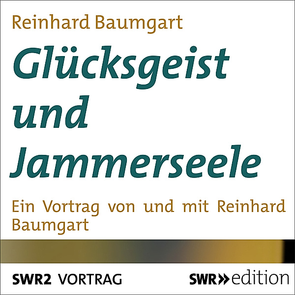 SWR Edition - Glücksgeist und Jammerseele, Reinhard Baumgart