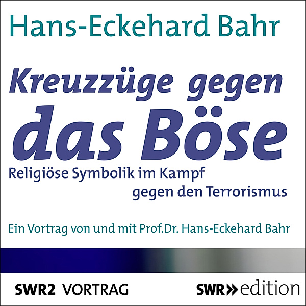 SWR Edition - Kreuzzüge gegen das Böse - Religiöse Symbolik im Kampf gegen den Terrorismus, Hans-Eckehard Bahr