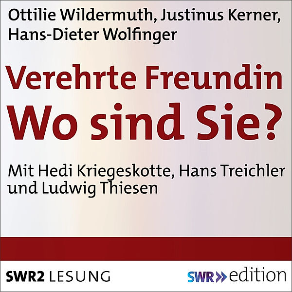 SWR Edition - Verehrte Freundin! Wo sind Sie?, Justinus Kerner, Ottilie Wildermuth, Hans-Dieter Wolfinger