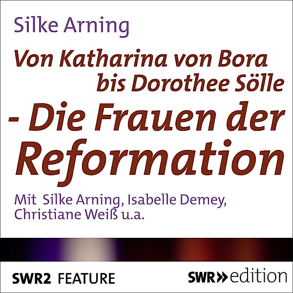 SWR Edition - Von Katharina von Bora bis Dorothee Sölle, Silke Arning