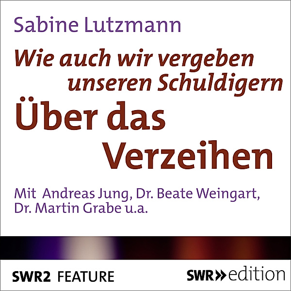 SWR Edition - Wie auch vergeben unseren Schuldigern - Über das Verzeihen, Sabine Lutzmann