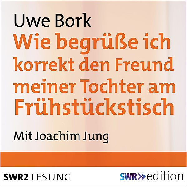 SWR Edition - Wie begrüsse ich korrekt den Freund meiner Tochter am Frühstückstisch, Uwe Bork