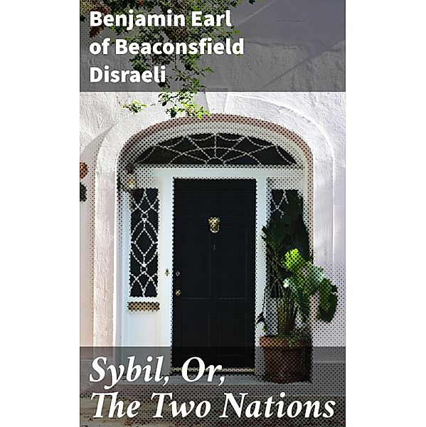 Sybil, Or, The Two Nations, Benjamin Disraeli