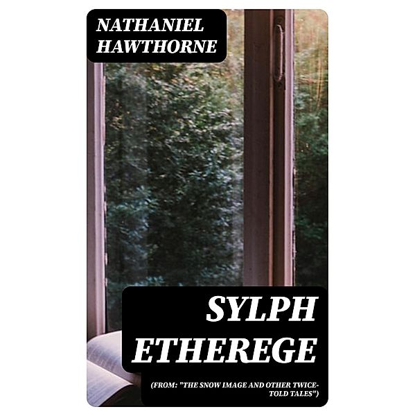 Sylph Etherege (From: The Snow Image and Other Twice-Told Tales), Nathaniel Hawthorne
