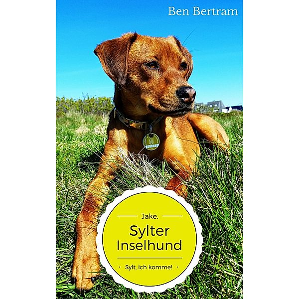 Sylt, ich komme! / Jake, Sylter Inselhund Bd.1, Ben Bertram