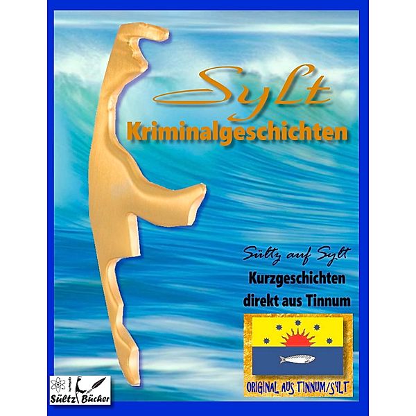 SYLT KRIMINALROMANE - Kurzgeschichten direkt aus Tinnum - SÜLTZ AUF SYLT, Uwe H. Sültz, Renate Sültz