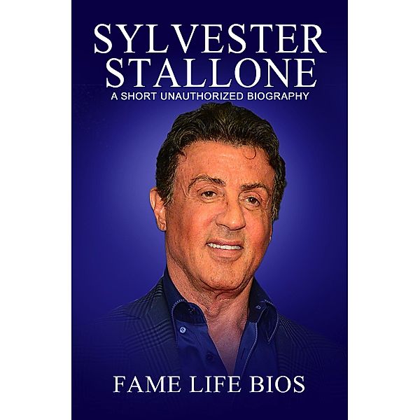 Sylvester Stallone A Short Unauthorized Biography, Fame Life Bios