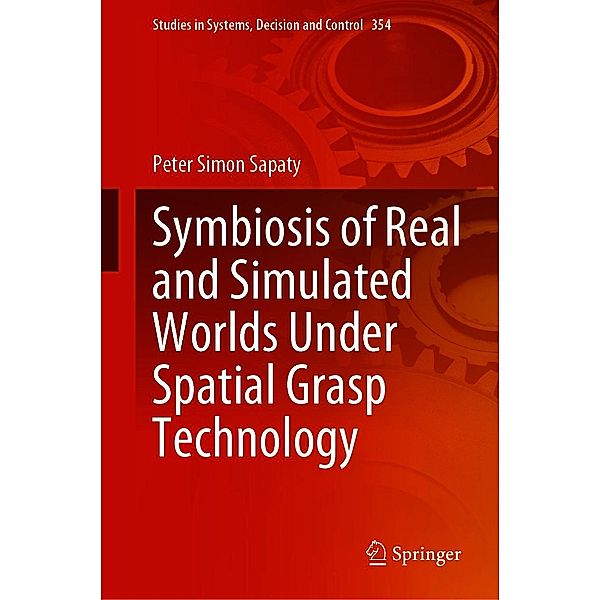 Symbiosis of Real and Simulated Worlds Under Spatial Grasp Technology / Studies in Systems, Decision and Control Bd.354, Peter Simon Sapaty