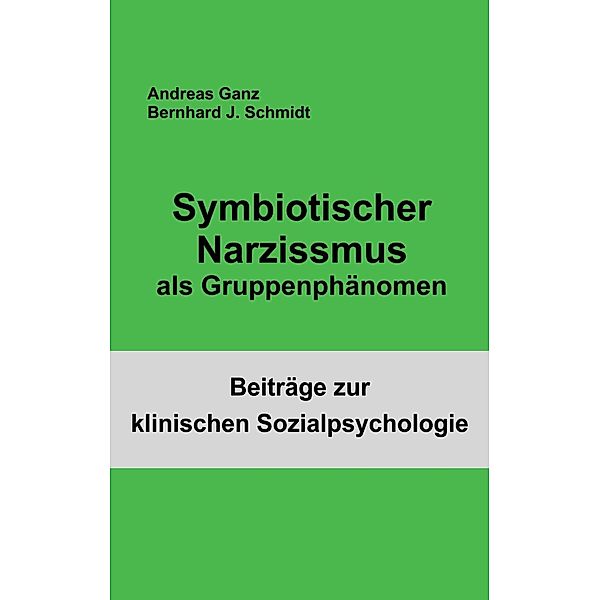 Symbiotischer Narzissmus als Gruppenphänomen / Beiträge zur klinischen Sozialpsychologie, Bernhard J. Schmidt, Andreas Ganz