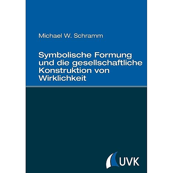 Symbolische Formung und die gesellschaftliche Konstruktion von Wirklichkeit, Michael W. Schramm