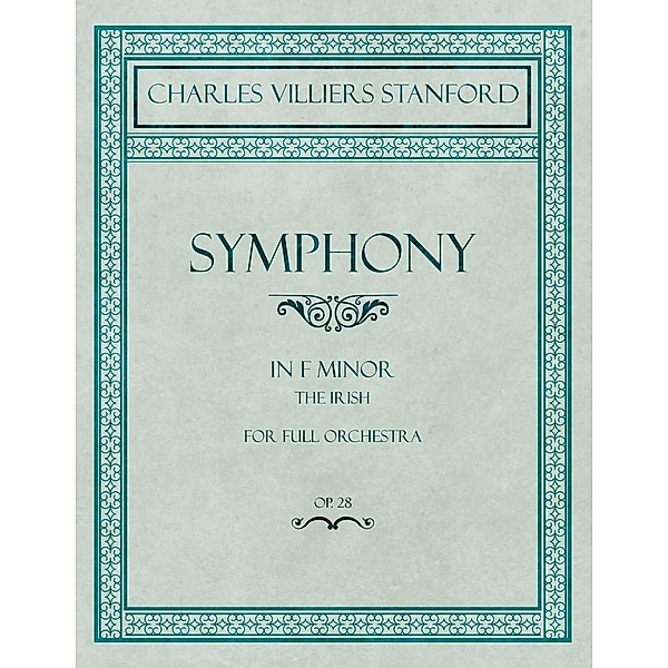 Symphony in F Minor - The Irish - For Full Orchestra - Op.28, Charles Villiers Stanford