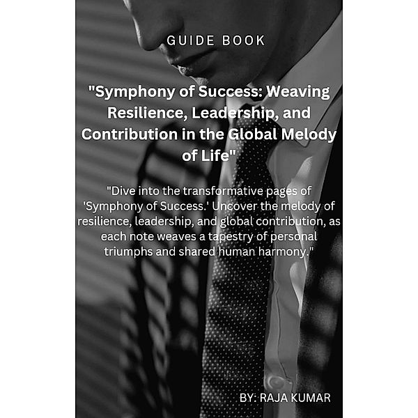 Symphony of Success: Weaving,Resilience, Leadership And Contribution in the Global Melody of Life., Chiiku, Raja Kumar
