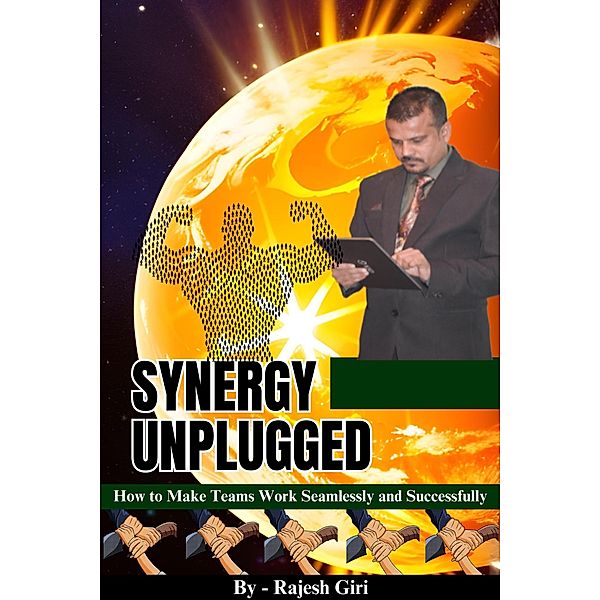 Synergy Unplugged: How to Make Teams Work Seamlessly and Successfully, Rajesh Giri