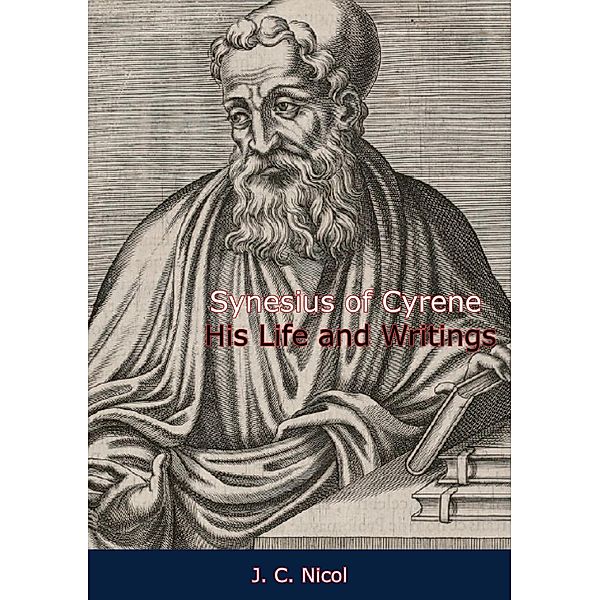 Synesius of Cyrene His Life and Writings, J. C. Nicol