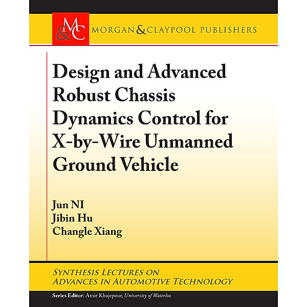 Synthesis Lectures on Advances in Automotive Technology: Design and Advanced Robust Chassis Dynamics Control for X-by-Wire Unmanned Ground Vehicle, Jun Ni, Changle Xiang, Jibin Hu