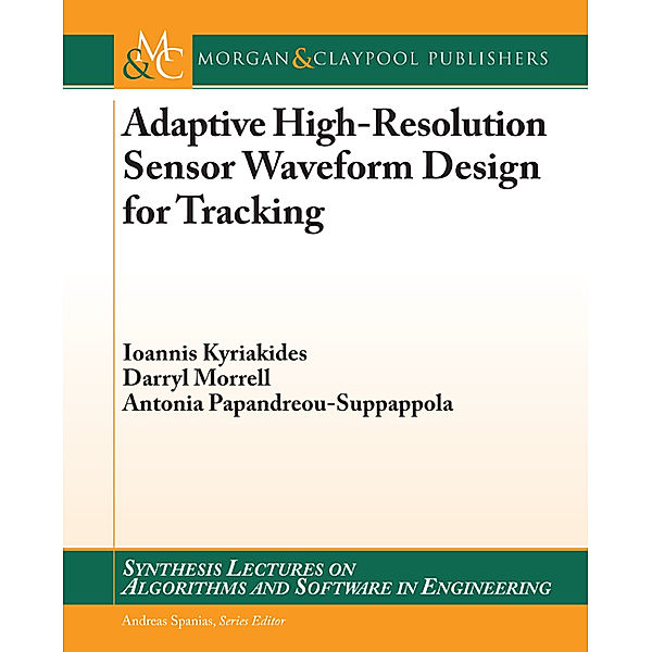 Synthesis Lectures on Algorithms and Software in Engineering: Adaptive High-Resolution Sensor Waveform Design for Tracking, Antonia Papandreou-Suppappola, Darryl Morrell, Ioannis Kyriakides