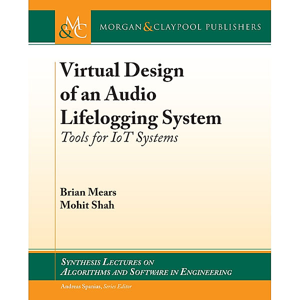 Synthesis Lectures on Algorithms and Software in Engineering: Virtual Design of an Audio Lifelogging System, Brian Mears, Mohit Shah