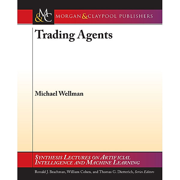 Synthesis Lectures on Artificial Intelligence & Machine Learning: Trading Agents, Michael Wellman