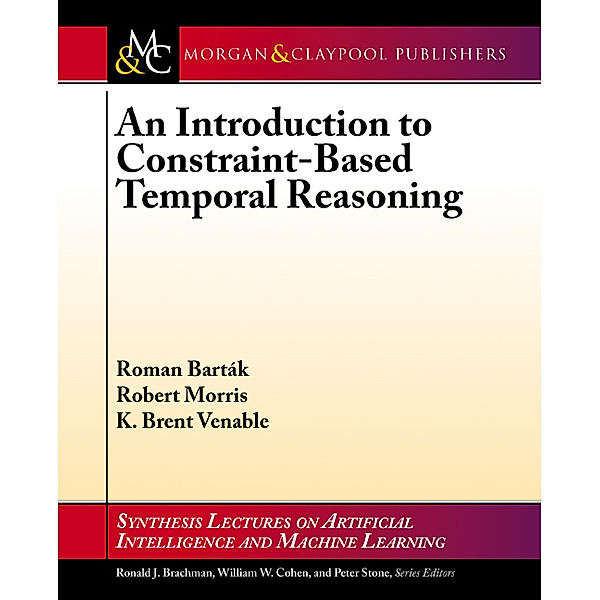 Synthesis Lectures on Artificial Intelligence and Machine Learning: An Introduction to Constraint-Based Temporal Reasoning, Roman Barták, K. Brent Venable, Robert A. Morris