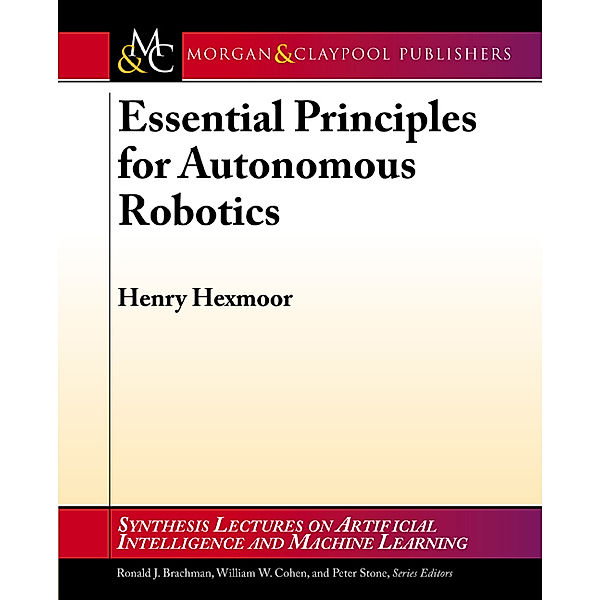 Synthesis Lectures on Artificial Intelligence and Machine Learning: Essential Principles for Autonomous Robotics, Henry Hexmoor