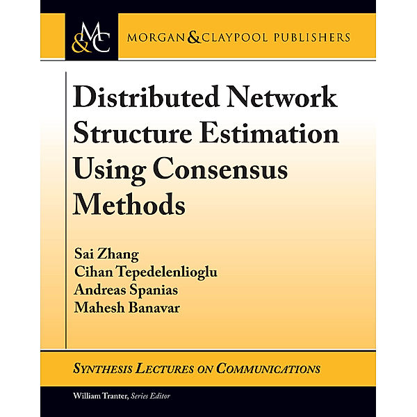 Synthesis Lectures on Communications: Distributed Network Structure Estimation Using Consensus Methods, Andreas Spanias, Mahesh Banavar, Cihan Tepedelenlioglu, Sai Zhang