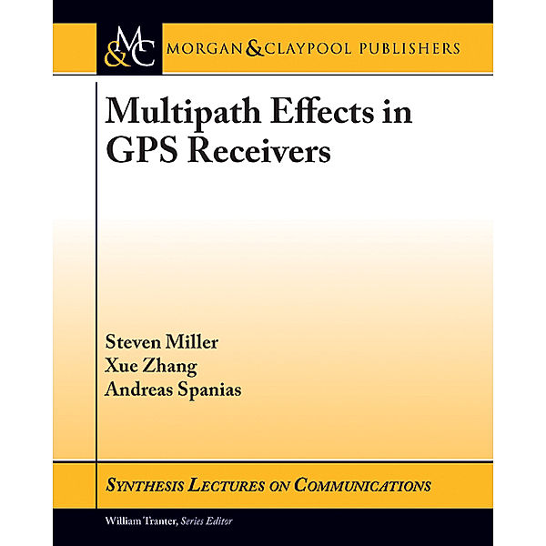 Synthesis Lectures on Communications: Multipath Effects in GPS Receivers, Andreas Spanias, Xue Zhang, Steven Miller Steven Miller