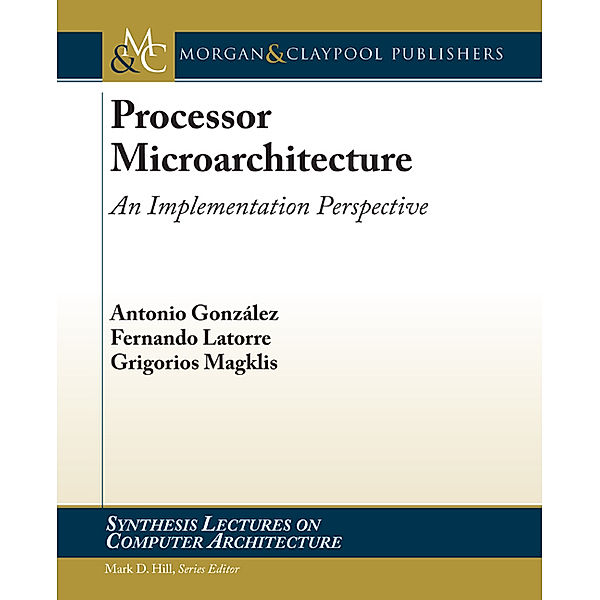 Synthesis Lectures on Computer Architecture: Processor Microarchitecture, Antonio Gonzalez, Fernando Latorre, Grigorios Magklis
