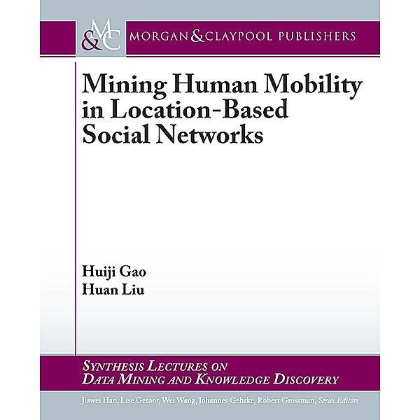 Synthesis Lectures on Data Mining and Knowledge Discovery: Mining Human Mobility in Location-Based Social Networks, Huan Liu, Huiji Gao